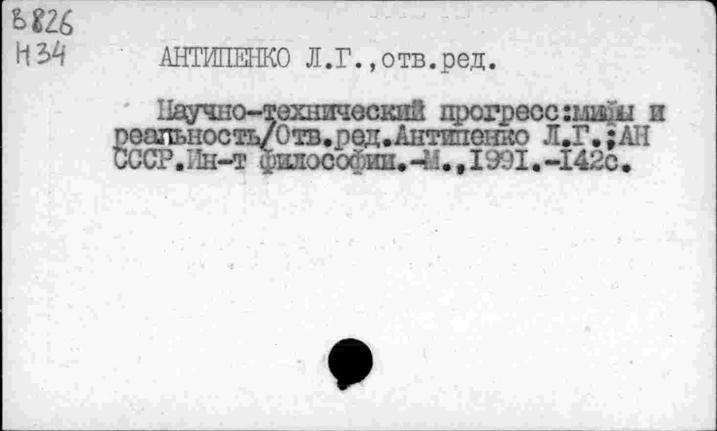 ﻿
НУ| АНТИПЕНКО Л.Г..отв.ред.
Научно-технический прогресс :миш и »оалыюсть/Отв.ред.Антипенко Л.Г. :АН ЮСР.Нн-т филособ-ии*-U. 11 J. »I. -142с.